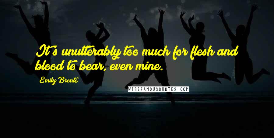 Emily Bronte Quotes: It's unutterably too much for flesh and blood to bear, even mine.