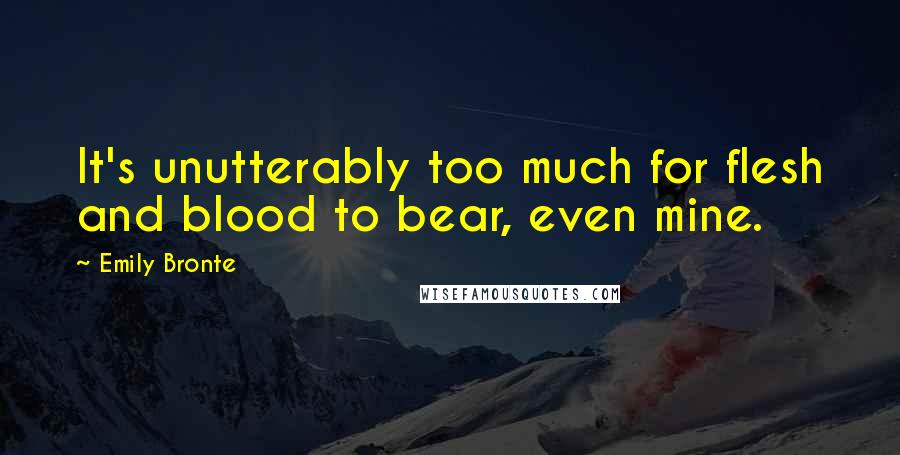 Emily Bronte Quotes: It's unutterably too much for flesh and blood to bear, even mine.