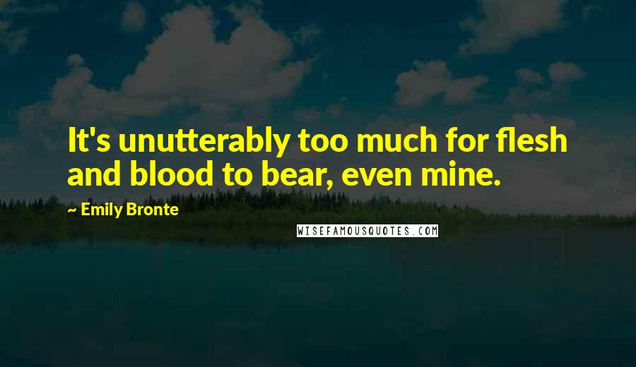 Emily Bronte Quotes: It's unutterably too much for flesh and blood to bear, even mine.