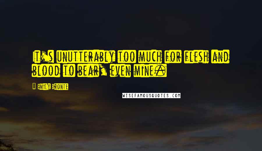 Emily Bronte Quotes: It's unutterably too much for flesh and blood to bear, even mine.
