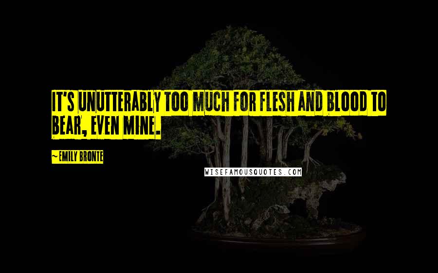 Emily Bronte Quotes: It's unutterably too much for flesh and blood to bear, even mine.
