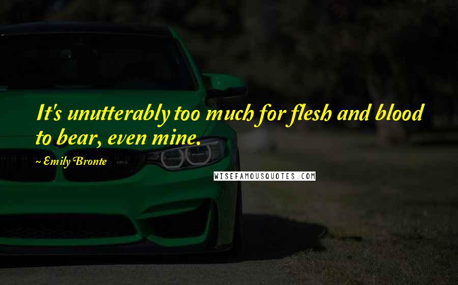 Emily Bronte Quotes: It's unutterably too much for flesh and blood to bear, even mine.
