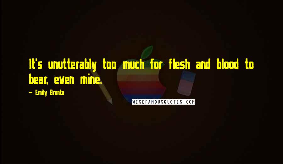 Emily Bronte Quotes: It's unutterably too much for flesh and blood to bear, even mine.