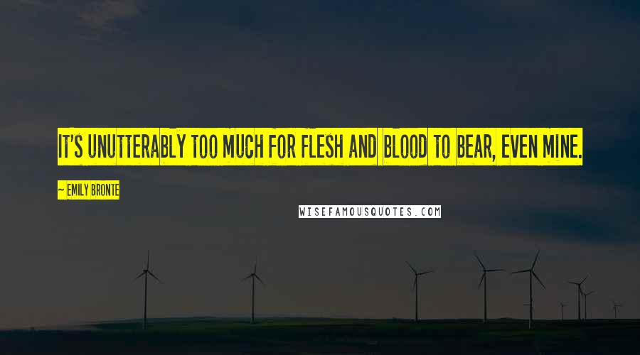 Emily Bronte Quotes: It's unutterably too much for flesh and blood to bear, even mine.