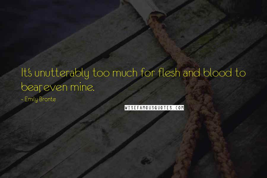 Emily Bronte Quotes: It's unutterably too much for flesh and blood to bear, even mine.