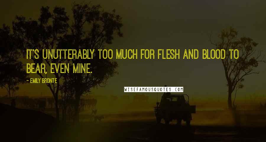 Emily Bronte Quotes: It's unutterably too much for flesh and blood to bear, even mine.
