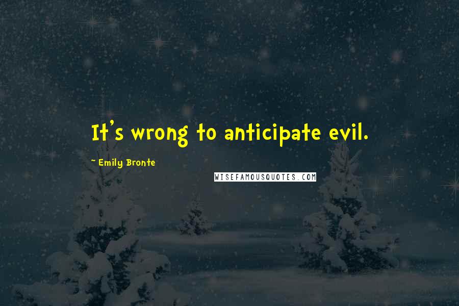 Emily Bronte Quotes: It's wrong to anticipate evil.
