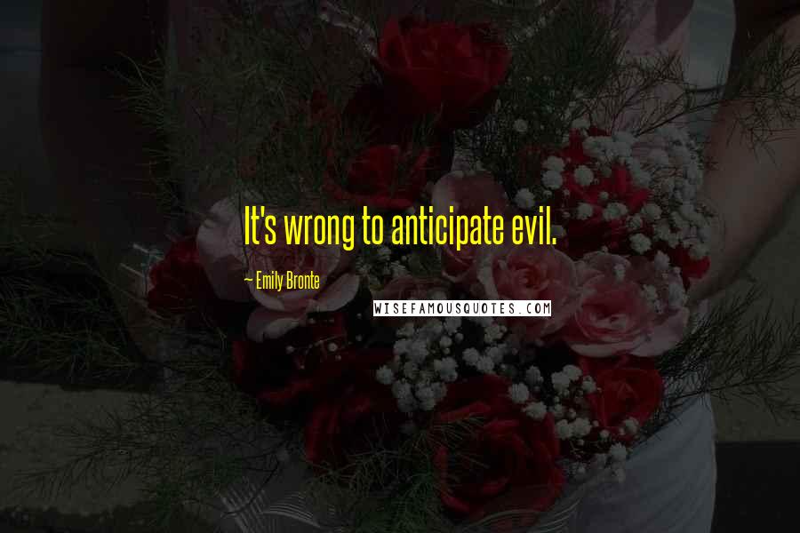 Emily Bronte Quotes: It's wrong to anticipate evil.