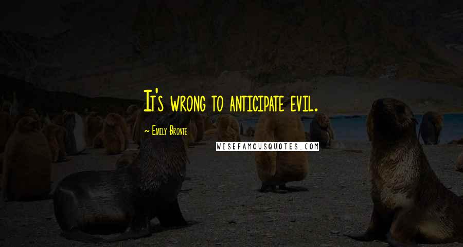 Emily Bronte Quotes: It's wrong to anticipate evil.