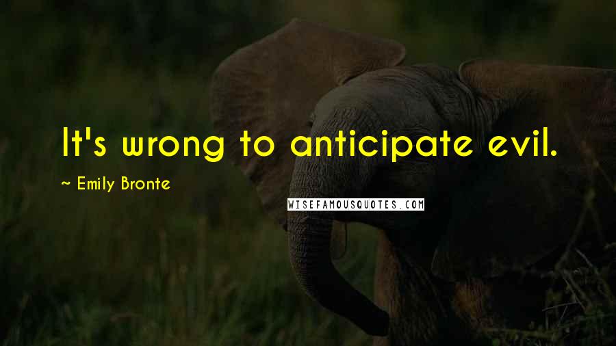 Emily Bronte Quotes: It's wrong to anticipate evil.