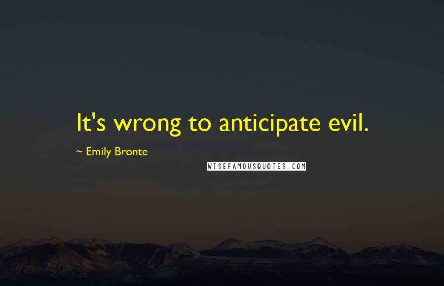 Emily Bronte Quotes: It's wrong to anticipate evil.