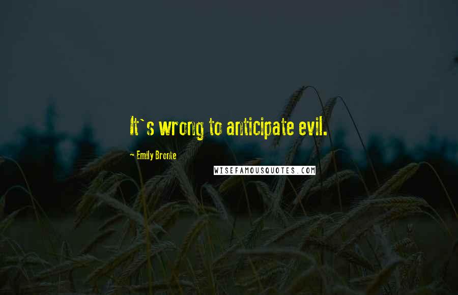 Emily Bronte Quotes: It's wrong to anticipate evil.
