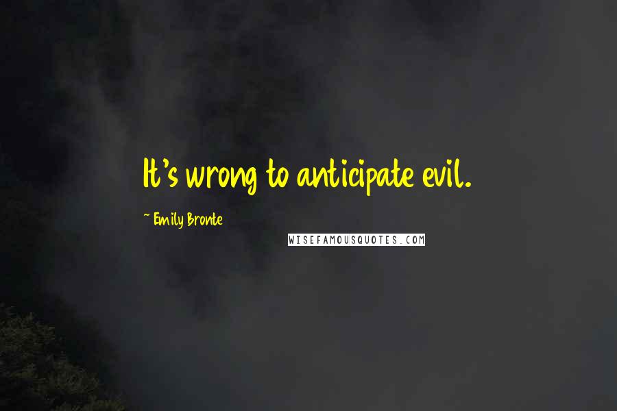 Emily Bronte Quotes: It's wrong to anticipate evil.