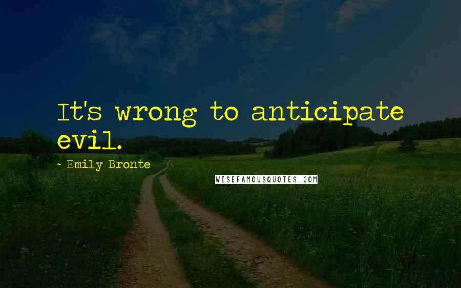 Emily Bronte Quotes: It's wrong to anticipate evil.