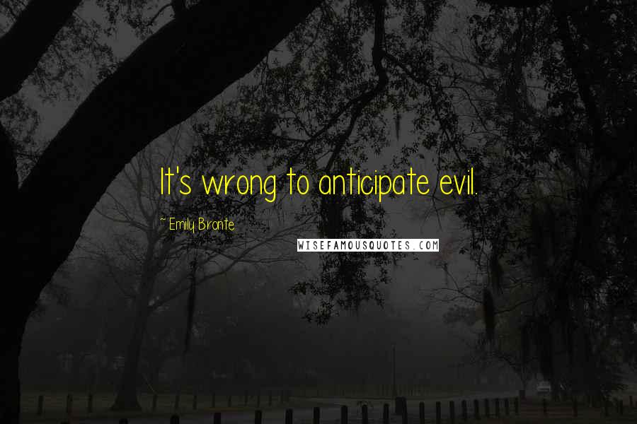 Emily Bronte Quotes: It's wrong to anticipate evil.
