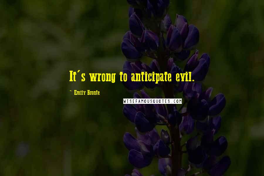 Emily Bronte Quotes: It's wrong to anticipate evil.