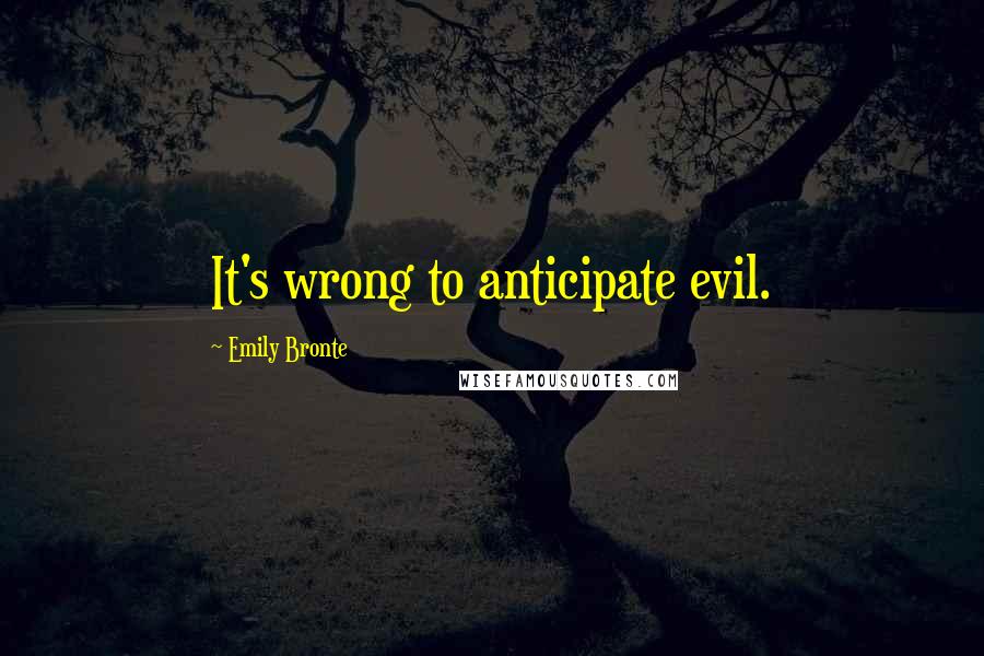 Emily Bronte Quotes: It's wrong to anticipate evil.