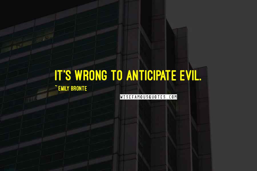 Emily Bronte Quotes: It's wrong to anticipate evil.
