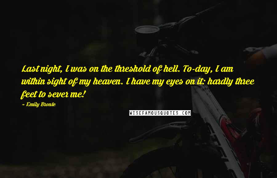 Emily Bronte Quotes: Last night, I was on the threshold of hell. To-day, I am within sight of my heaven. I have my eyes on it: hardly three feet to sever me!