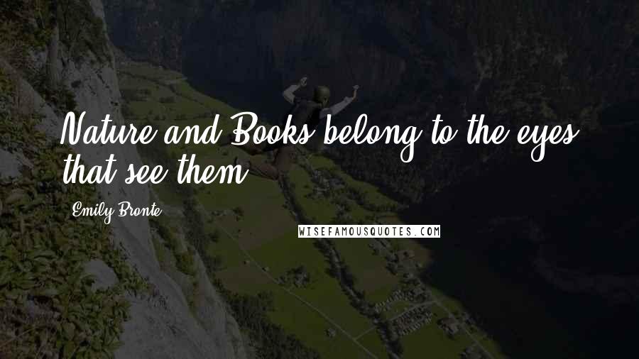 Emily Bronte Quotes: Nature and Books belong to the eyes that see them.