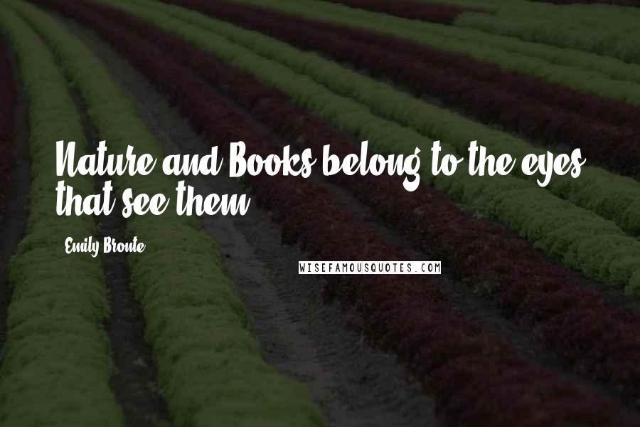 Emily Bronte Quotes: Nature and Books belong to the eyes that see them.