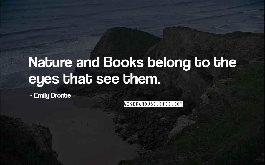 Emily Bronte Quotes: Nature and Books belong to the eyes that see them.