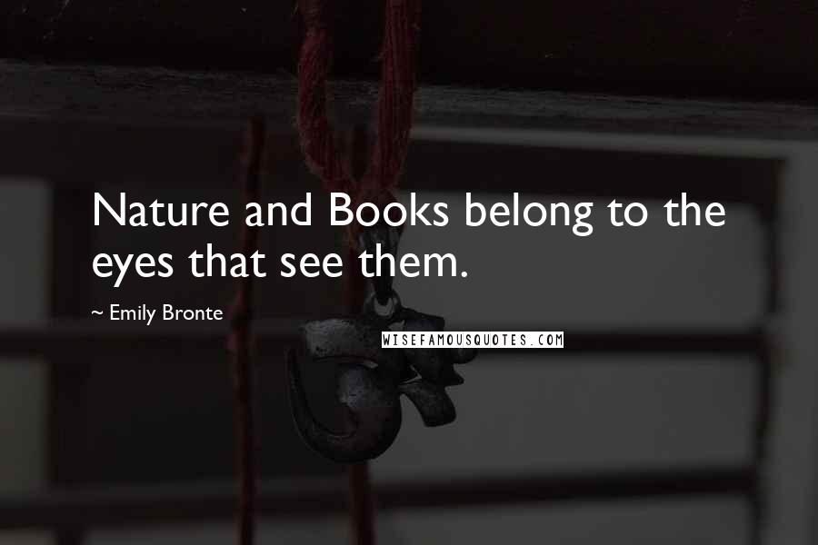 Emily Bronte Quotes: Nature and Books belong to the eyes that see them.