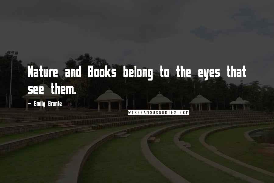 Emily Bronte Quotes: Nature and Books belong to the eyes that see them.