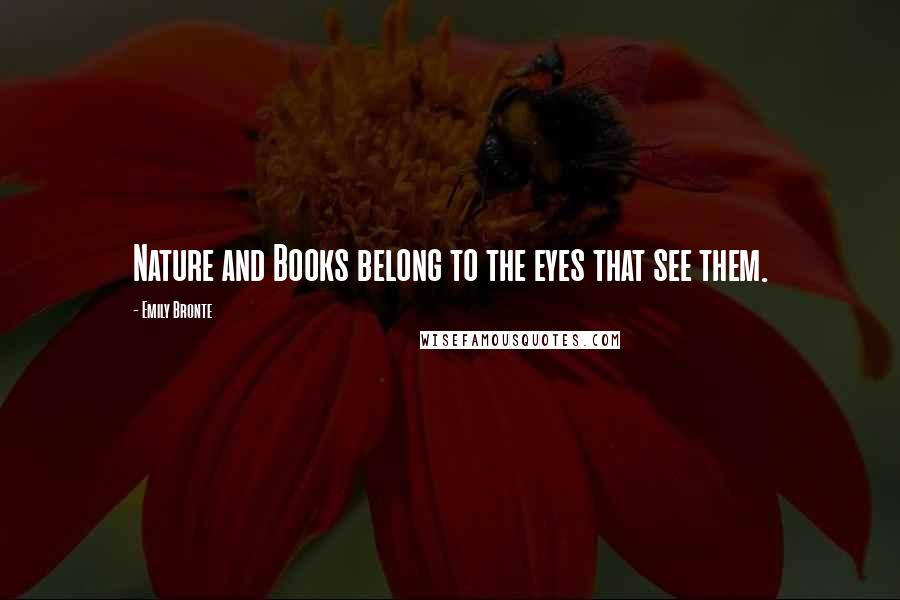 Emily Bronte Quotes: Nature and Books belong to the eyes that see them.