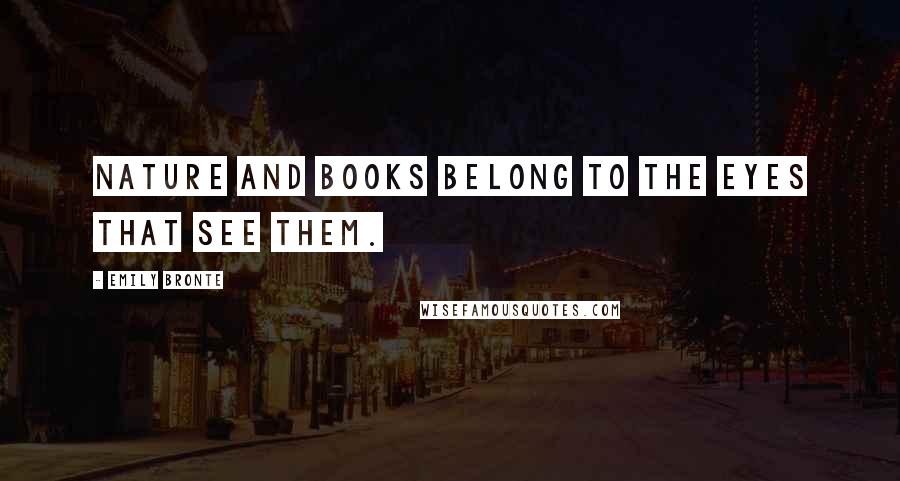 Emily Bronte Quotes: Nature and Books belong to the eyes that see them.