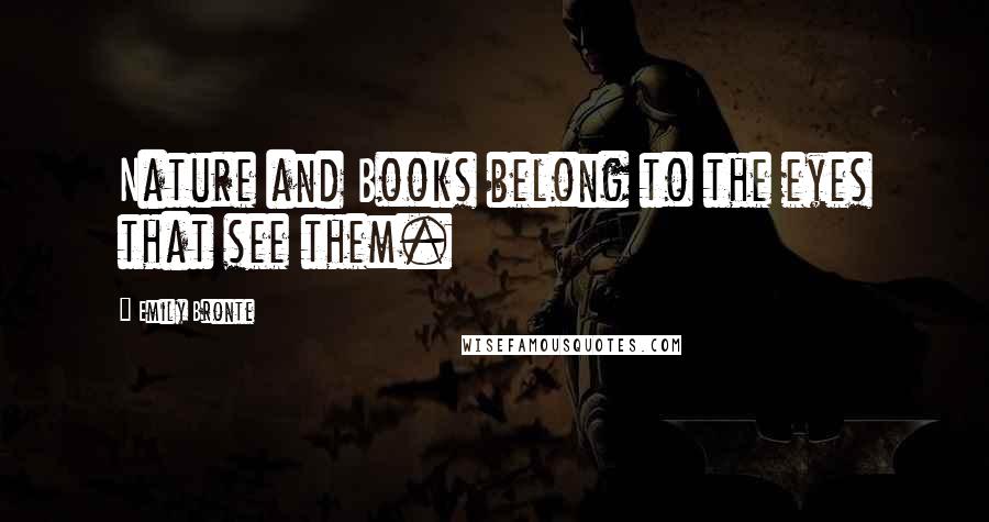 Emily Bronte Quotes: Nature and Books belong to the eyes that see them.