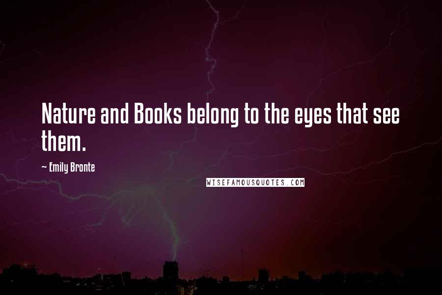 Emily Bronte Quotes: Nature and Books belong to the eyes that see them.