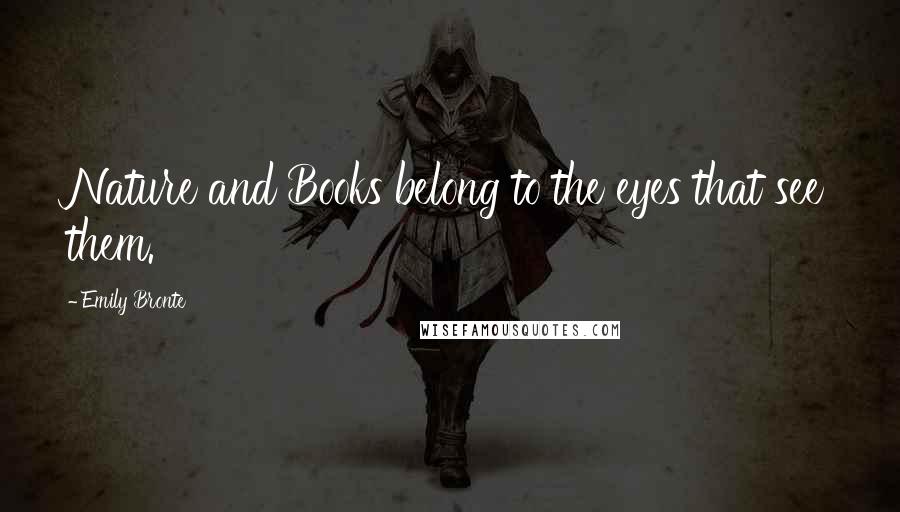 Emily Bronte Quotes: Nature and Books belong to the eyes that see them.