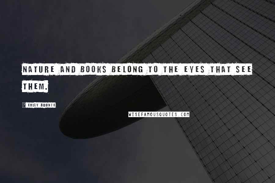 Emily Bronte Quotes: Nature and Books belong to the eyes that see them.