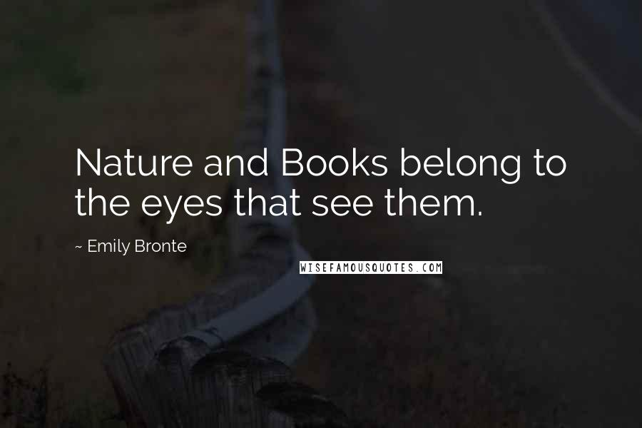 Emily Bronte Quotes: Nature and Books belong to the eyes that see them.