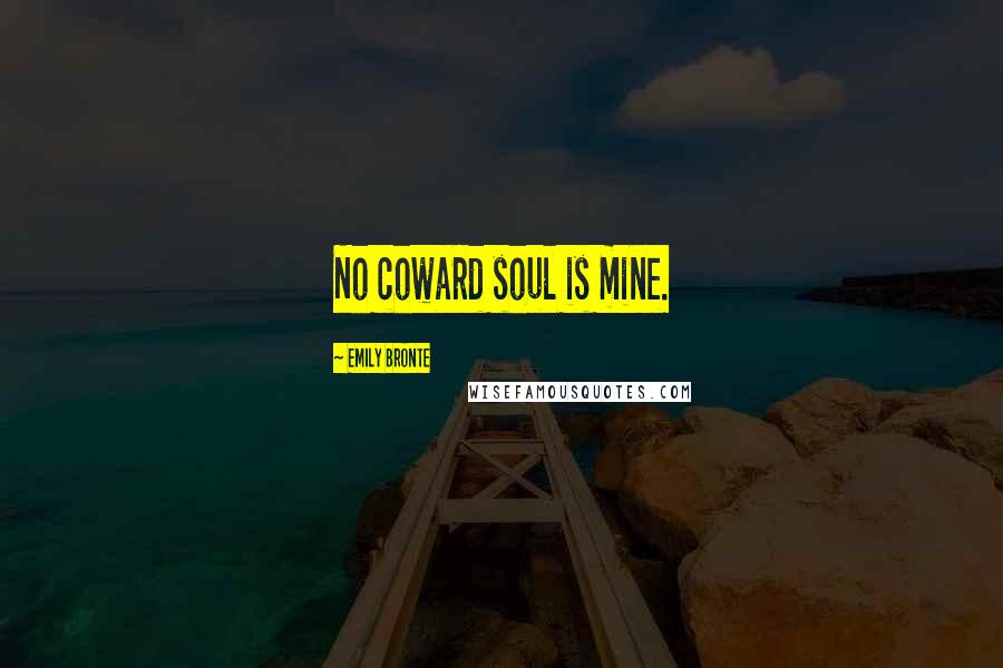 Emily Bronte Quotes: No coward soul is mine.