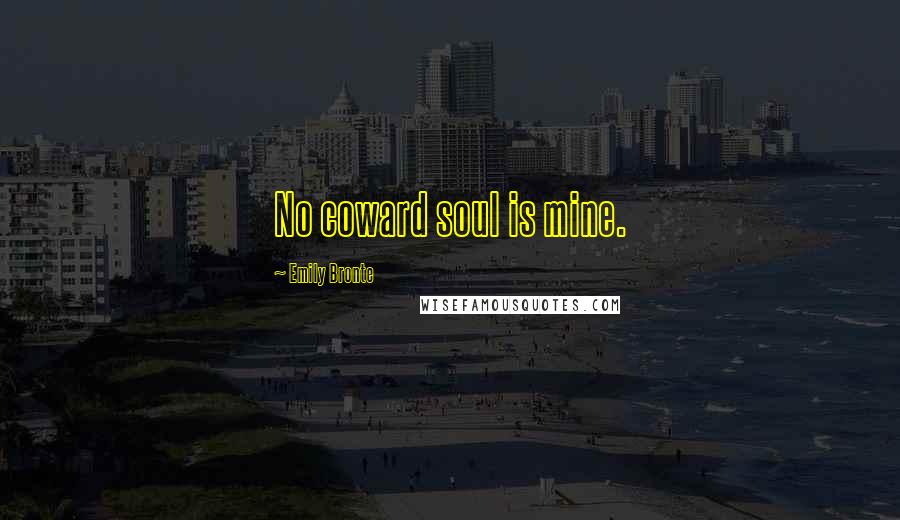 Emily Bronte Quotes: No coward soul is mine.