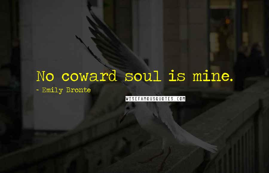 Emily Bronte Quotes: No coward soul is mine.