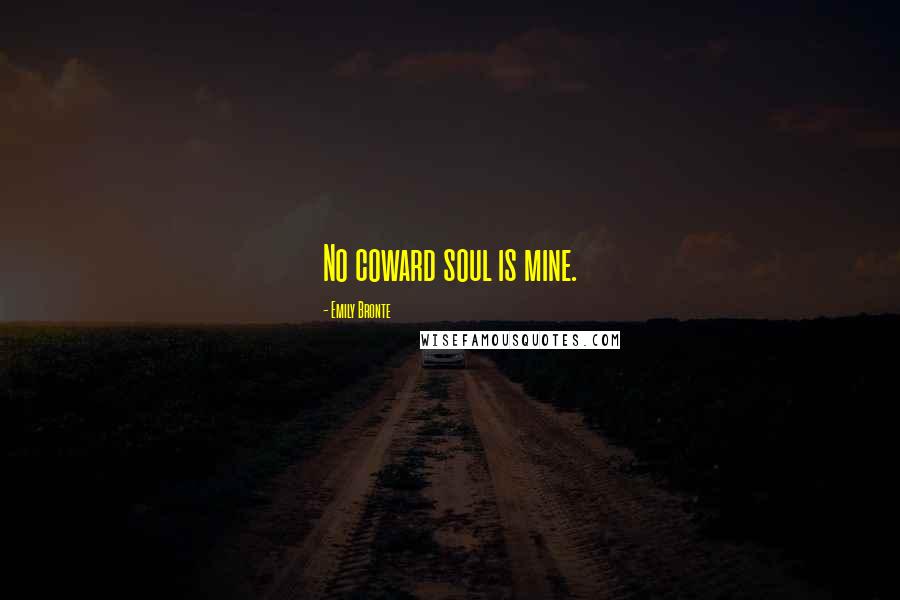 Emily Bronte Quotes: No coward soul is mine.