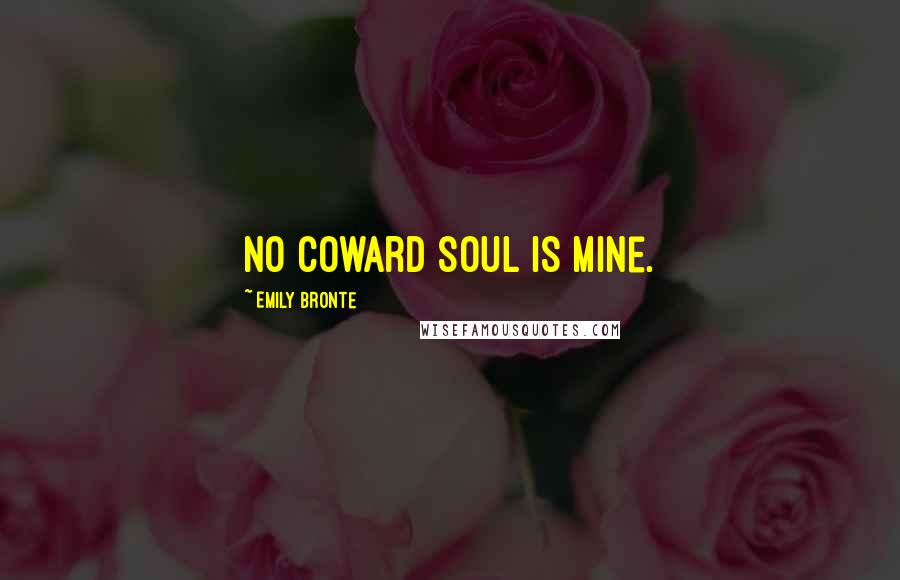 Emily Bronte Quotes: No coward soul is mine.