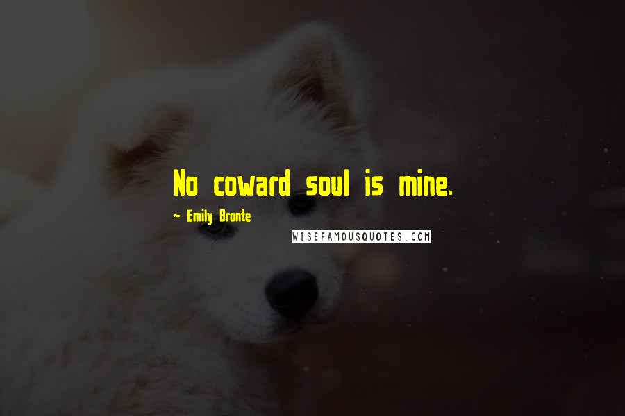 Emily Bronte Quotes: No coward soul is mine.