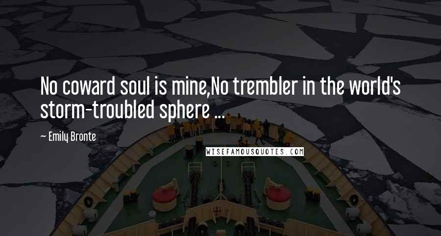 Emily Bronte Quotes: No coward soul is mine,No trembler in the world's storm-troubled sphere ...