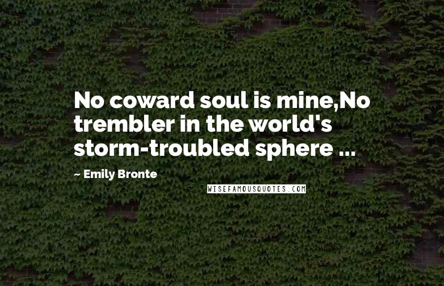 Emily Bronte Quotes: No coward soul is mine,No trembler in the world's storm-troubled sphere ...