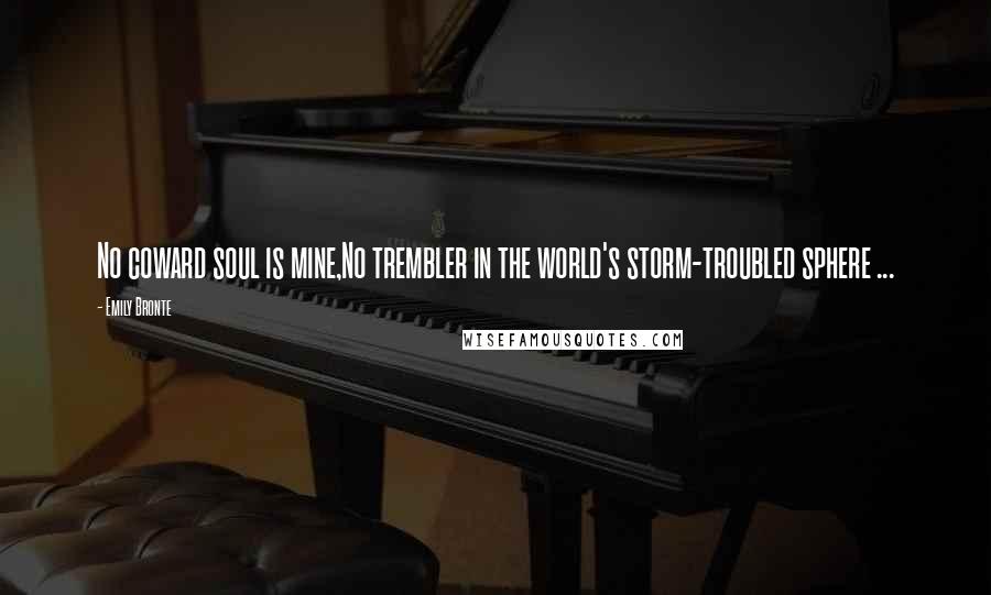 Emily Bronte Quotes: No coward soul is mine,No trembler in the world's storm-troubled sphere ...