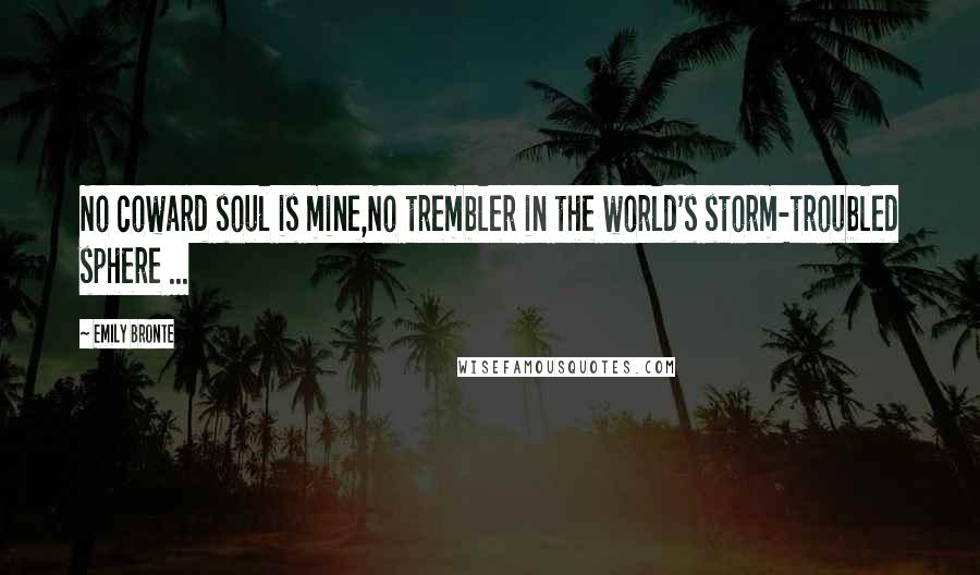 Emily Bronte Quotes: No coward soul is mine,No trembler in the world's storm-troubled sphere ...