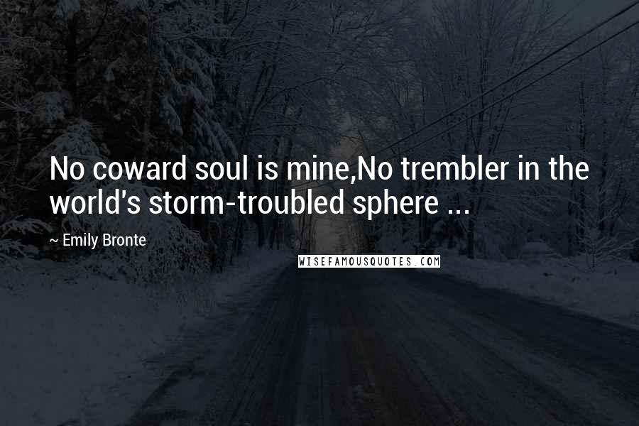 Emily Bronte Quotes: No coward soul is mine,No trembler in the world's storm-troubled sphere ...
