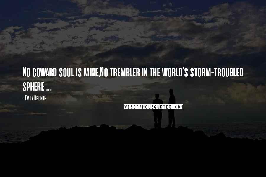 Emily Bronte Quotes: No coward soul is mine,No trembler in the world's storm-troubled sphere ...