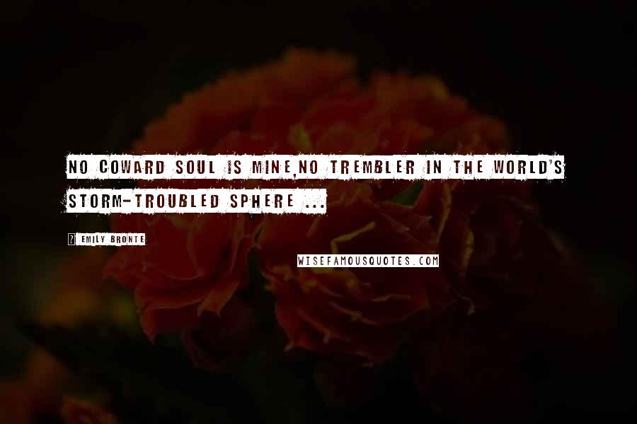 Emily Bronte Quotes: No coward soul is mine,No trembler in the world's storm-troubled sphere ...