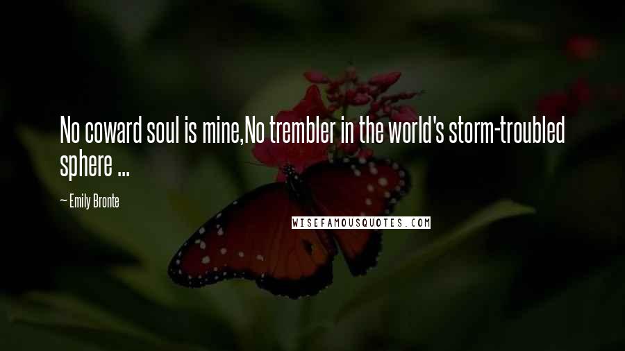 Emily Bronte Quotes: No coward soul is mine,No trembler in the world's storm-troubled sphere ...