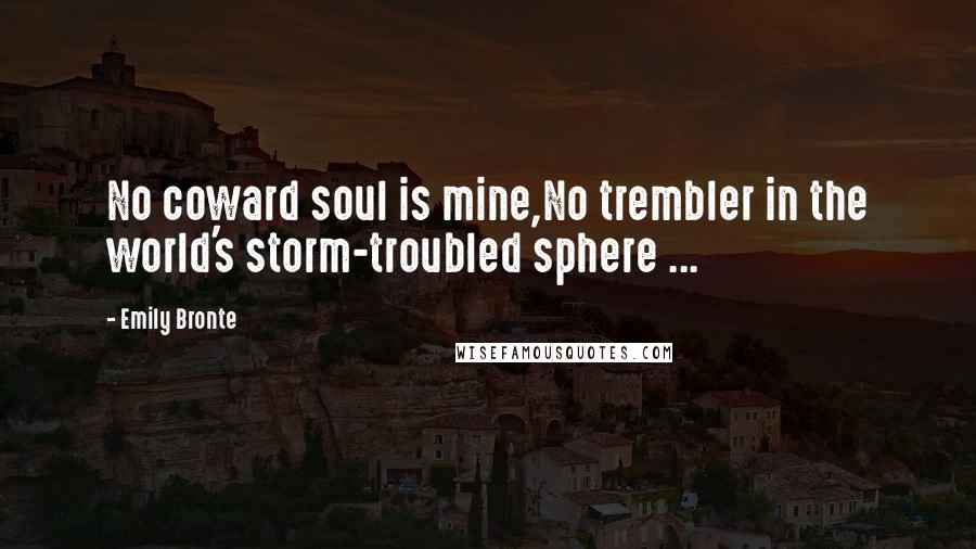 Emily Bronte Quotes: No coward soul is mine,No trembler in the world's storm-troubled sphere ...